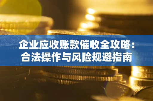 武汉企业应收账款催收全攻略：合法操作与风险规避指南
