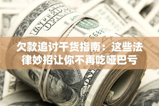 武汉欠款追讨干货指南：这些法律妙招让你不再吃哑巴亏