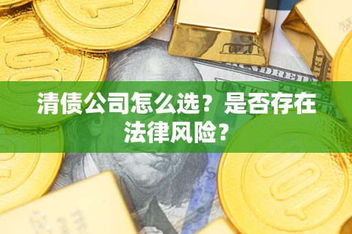 武汉清债公司怎么选？是否存在法律风险？