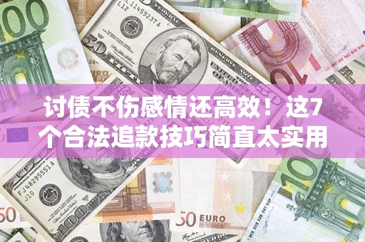 武汉讨债不伤感情还高效！这7个合法追款技巧简直太实用