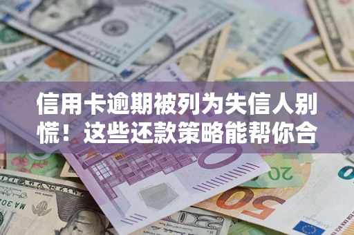 武汉信用卡逾期被列为失信人别慌！这些还款策略能帮你合法止损