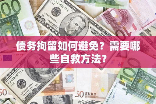 武汉债务拘留如何避免？需要哪些自救方法？