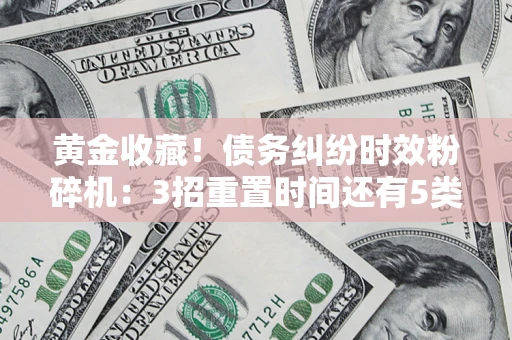 武汉黄金收藏！债务纠纷时效粉碎机：3招重置时间还有5类不设年限的特殊债务