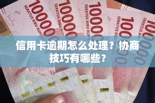 武汉信用卡逾期怎么处理？协商技巧有哪些？