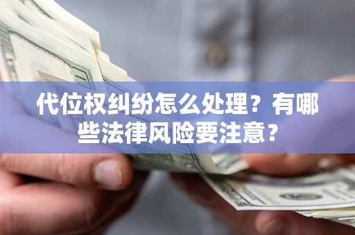 武汉代位权纠纷怎么处理？有哪些法律风险要注意？
