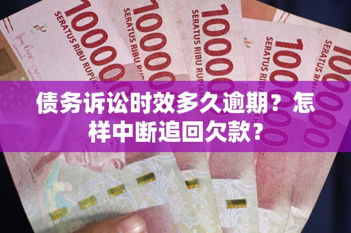 武汉债务诉讼时效多久逾期？怎样中断追回欠款？