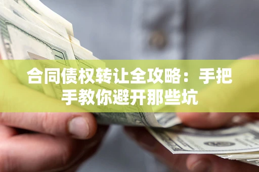 武汉合同债权转让全攻略：手把手教你避开那些坑