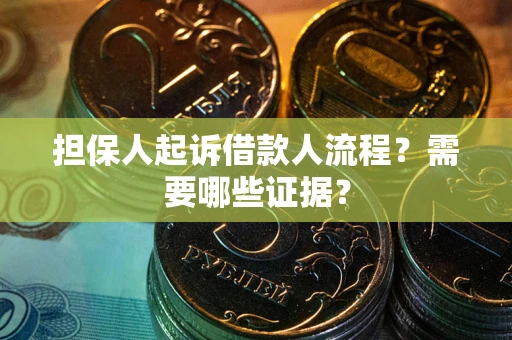武汉担保人起诉借款人流程?需要哪些证据? 武汉担保人起诉借款人流程?需要哪些证据?