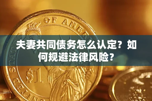 武汉夫妻共同债务怎么认定？如何规避法律风险？