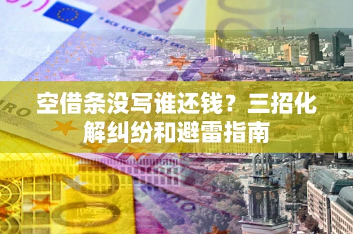 武汉空借条没写谁还钱？三招化解纠纷和避雷指南
