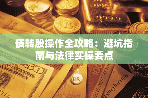 武汉债转股操作全攻略：避坑指南与法律实操要点