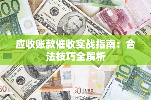 武汉应收账款催收实战指南：合法技巧全解析