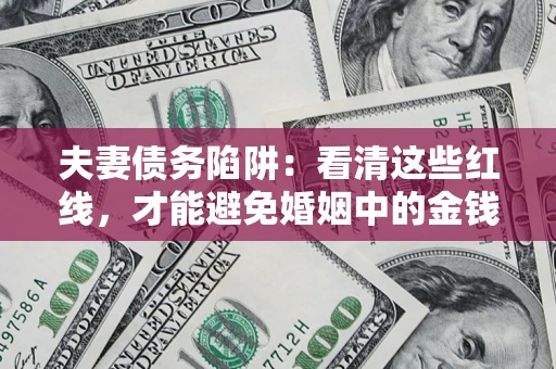 武汉夫妻债务陷阱：看清这些红线，才能避免婚姻中的金钱危机