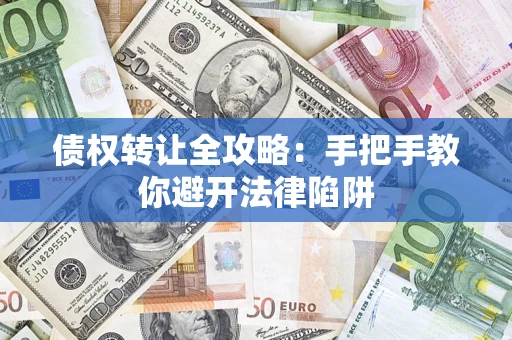 武汉债权转让全攻略：手把手教你避开法律陷阱
