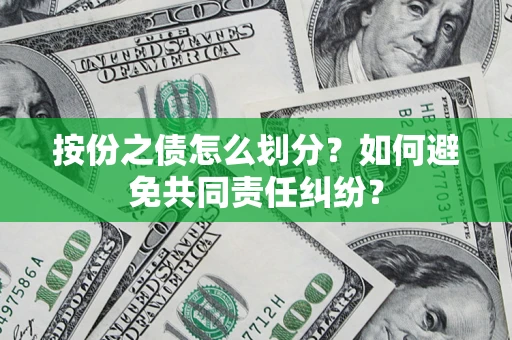 武汉按份之债怎么划分？如何避免共同责任纠纷？