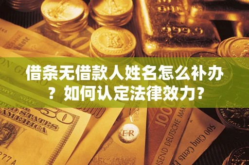武汉借条无借款人姓名怎么补办？如何认定法律效力？