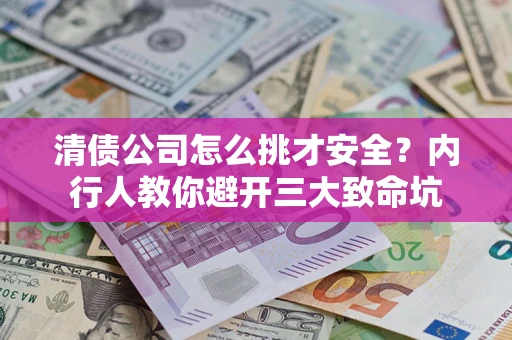 武汉清债公司怎么挑才安全?内行人教你避开三大致命坑 武汉清债公司怎么挑才安全?内行人教你避开三大致命坑