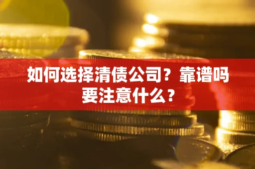武汉如何选择清债公司？靠谱吗要注意什么？