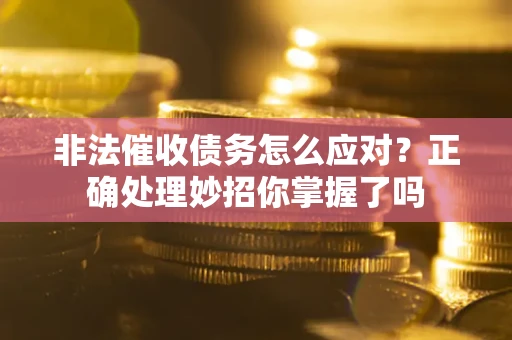 武汉非法催收债务怎么应对？正确处理妙招你掌握了吗