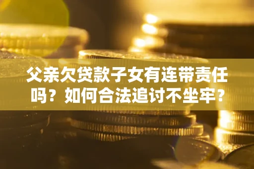 武汉父亲欠贷款子女有连带责任吗？如何合法追讨不坐牢？