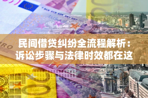 武汉民间借贷纠纷全流程解析：诉讼步骤与法律时效都在这儿了
