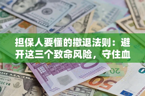 武汉担保人要懂的撤退法则：避开这三个致命风险，守住血汗钱