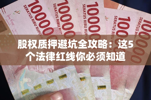 武汉股权质押避坑全攻略：这5个法律红线你必须知道