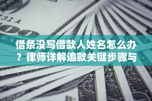 武汉借条没写借款人姓名怎么办？律师详解追款关键步骤与证据链构建