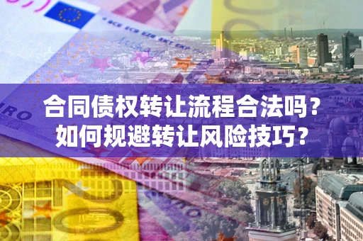 武汉合同债权转让流程合法吗？如何规避转让风险技巧？