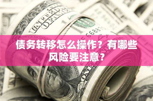 武汉债务转移怎么操作？有哪些风险要注意？