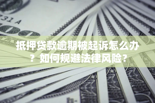 武汉抵押贷款逾期被起诉怎么办？如何规避法律风险？
