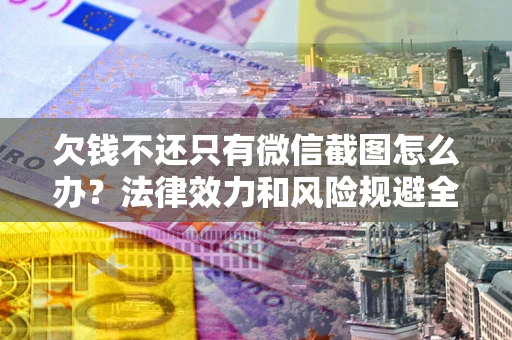 武汉欠钱不还只有微信截图怎么办？法律效力和风险规避全解析
