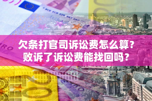 武汉欠条打官司诉讼费怎么算？败诉了诉讼费能找回吗？