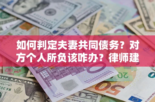 武汉如何判定夫妻共同债务？对方个人所负该咋办？律师建议