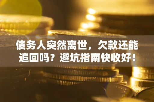 武汉债务人突然离世，欠款还能追回吗？避坑指南快收好！