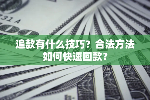 武汉追款有什么技巧？合法方法如何快速回款？