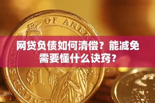 武汉网贷负债如何清偿？能减免需要懂什么诀窍？