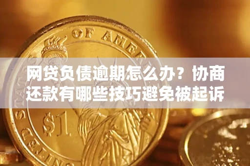 武汉网贷负债逾期怎么办？协商还款有哪些技巧避免被起诉？