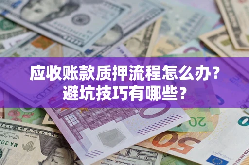 武汉应收账款质押流程怎么办？避坑技巧有哪些？