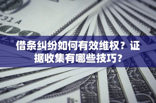 武汉借条纠纷如何有效维权？证据收集有哪些技巧？