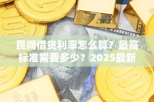 武汉民间借贷利率怎么算？最高标准需要多少？2025最新避坑指南