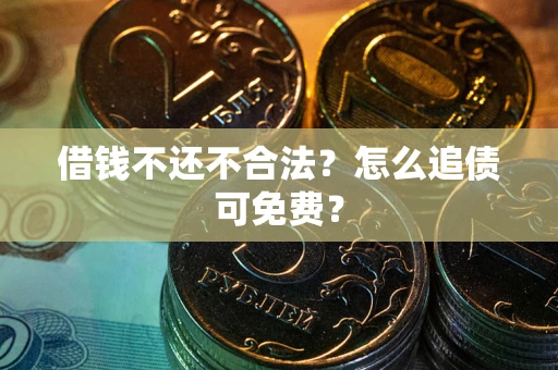 武汉借钱不还不合法？怎么追债可免费？