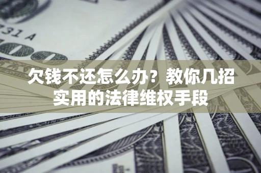 武汉欠钱不还怎么办？教你几招实用的法律维权手段