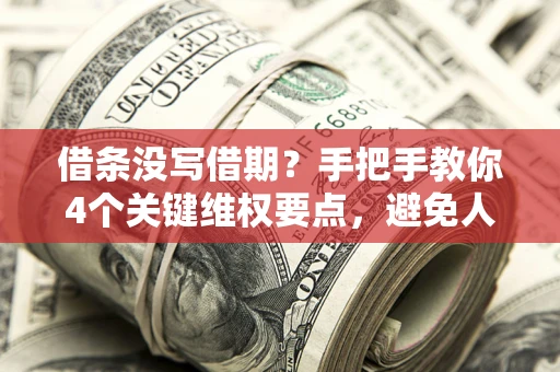 武汉借条没写借期？手把手教你4个关键维权要点，避免人财两空