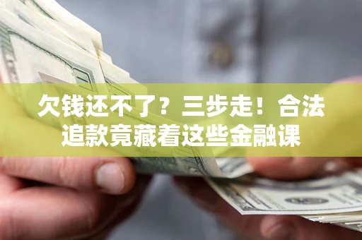 武汉欠钱还不了？三步走！合法追款竟藏着这些金融课