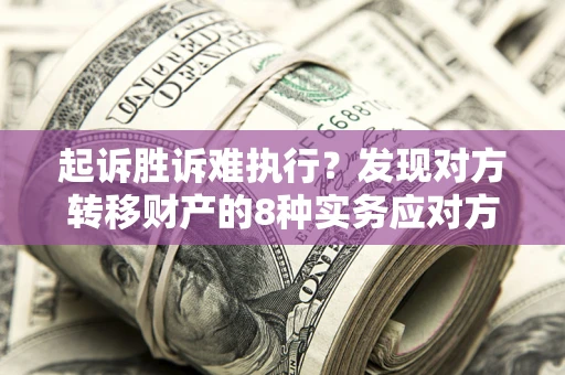 武汉起诉胜诉难执行？发现对方转移财产的8种实务应对方案