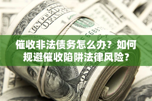 武汉催收非法债务怎么办？如何规避催收陷阱法律风险？