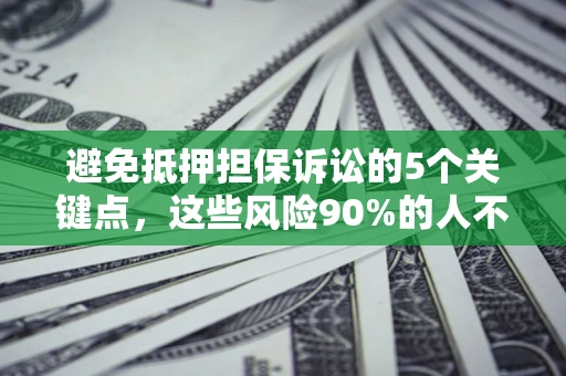 武汉避免抵押担保诉讼的5个关键点，这些风险90%的人不知道！