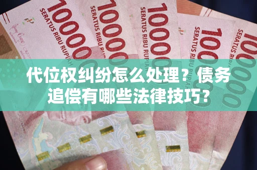 武汉代位权纠纷怎么处理？债务追偿有哪些法律技巧？