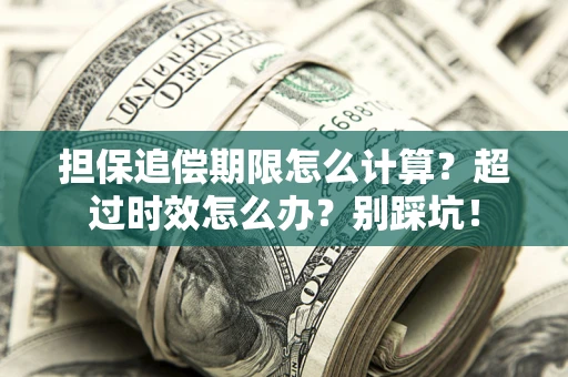 武汉担保追偿期限怎么计算？超过时效怎么办？别踩坑！